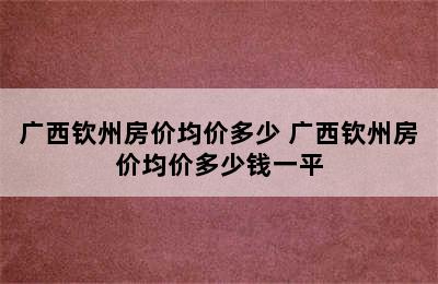 广西钦州房价均价多少 广西钦州房价均价多少钱一平